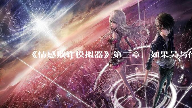 《情感欺诈模拟器》第三章，如果吴与伦还是一个“穷酸的屌丝”，陈欣如（陈欣欣）会放弃变凤凰么？