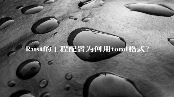 Rust的工程配置为何用toml格式？