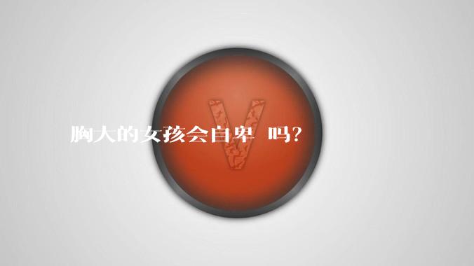 胸大的女孩会自卑 吗？