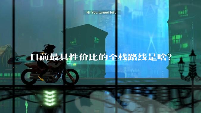 目前最具性价比的全栈路线是啥？